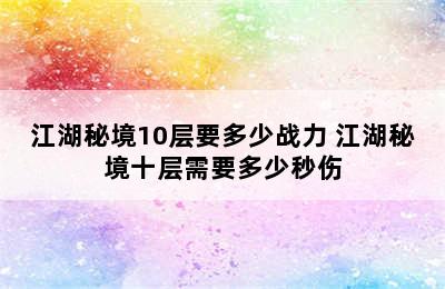 江湖秘境10层要多少战力 江湖秘境十层需要多少秒伤